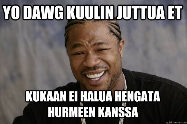 YO DAWG KUULIN JUTTUA ET KUKAAN EI HALUA HENGATA HURMEEN KANSSA - YO DAWG KUULIN JUTTUA ET KUKAAN EI HALUA HENGATA HURMEEN KANSSA  Xzibit meme