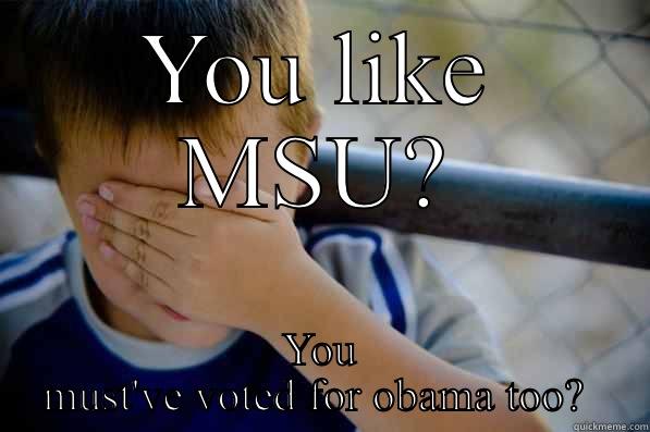 YOU LIKE MSU? YOU MUST'VE VOTED FOR OBAMA TOO?  Confession kid