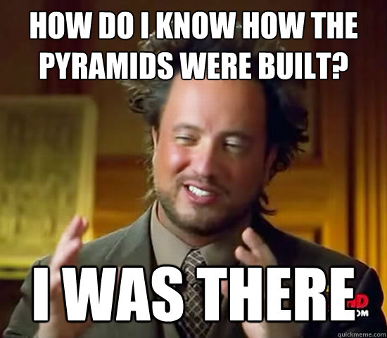 how do i know how the pyramids were built? i was there  Ancient Aliens