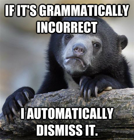 If it's grammatically incorrect  I automatically dismiss it.  Confession Bear