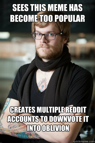 sees this meme has become too popular creates multiple reddit accounts to downvote it into oblivion  Hipster Barista