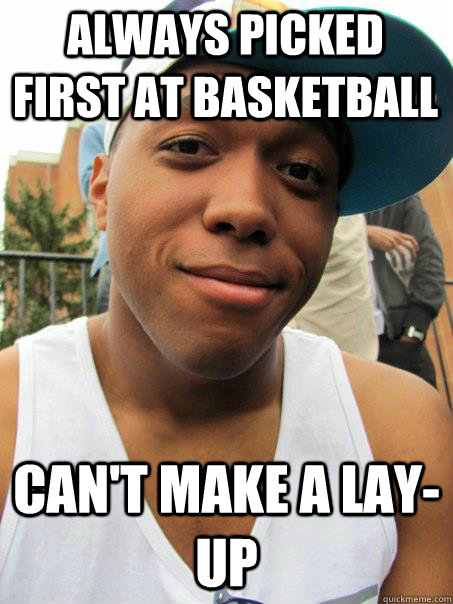 Always picked first at basketball Can't Make a Lay-Up - Always picked first at basketball Can't Make a Lay-Up  Black guy at white college