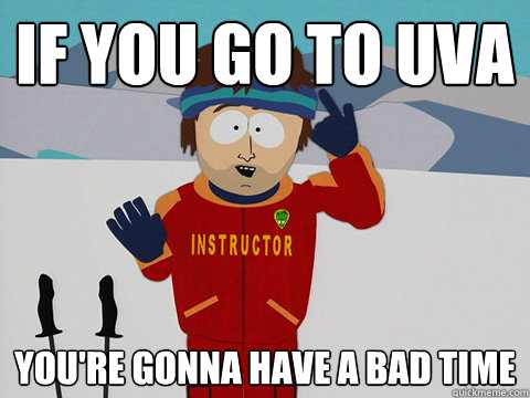if you go to Uva You're gonna have a bad time  Super Cool Ski Instructor South park