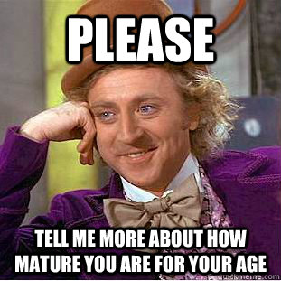 Please Tell me more about how mature you are for your age  Creepy Wonka