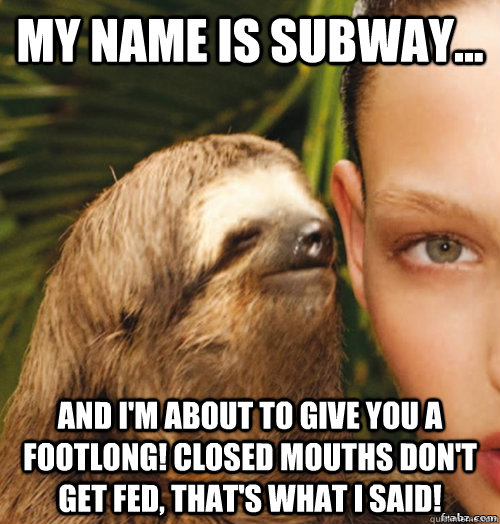 My name is Subway... And I'm about to give you a footlong! Closed mouths don't get fed, that's what I said!  rape sloth