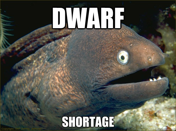 dwarf shortage  Bad Joke Eel
