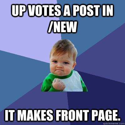 Up votes a post in /new It makes front page.  Success Kid
