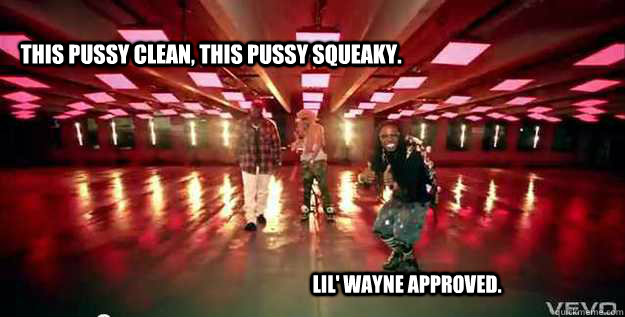 This pussy clean, this pussy squeaky. Lil' Wayne approved.  - This pussy clean, this pussy squeaky. Lil' Wayne approved.   Lil Wayne Approves.