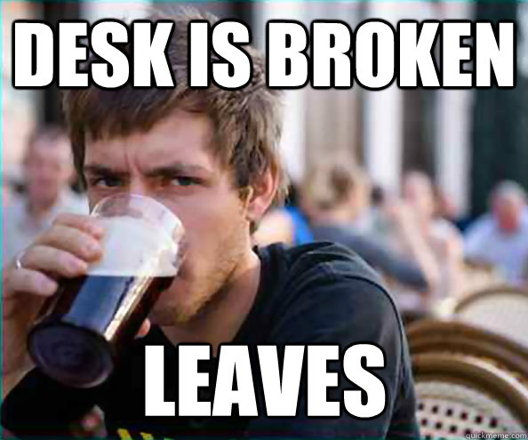 desk is broken leaves  Lazy College Senior