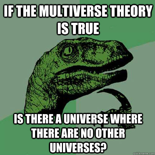 If the multiverse theory is true Is there a universe where there are no other universes? - If the multiverse theory is true Is there a universe where there are no other universes?  Philosoraptor