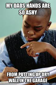 my dads hands are so ashy from putting up dry wall in the garage  Succesful Black Mans son