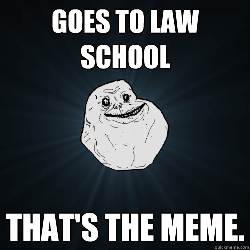 GOES TO LAW SCHOOL THAT'S THE MEME.  Forever Alone