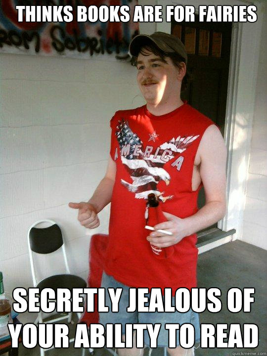 Thinks books are for fairies Secretly jealous of your ability to read  Redneck Randal