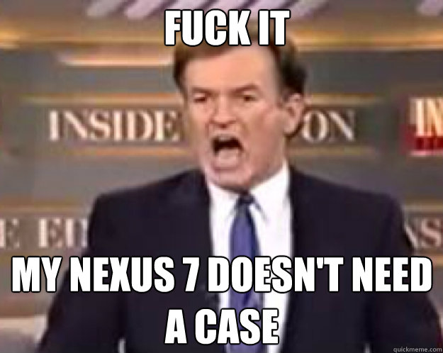 FUCK IT my nexus 7 doesn't need a case  fuck it bill