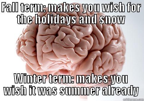Fall term: makes you wish for the holidays and snow Winter term: makes you wish it was summer already - FALL TERM: MAKES YOU WISH FOR THE HOLIDAYS AND SNOW WINTER TERM: MAKES YOU WISH IT WAS SUMMER ALREADY Scumbag Brain