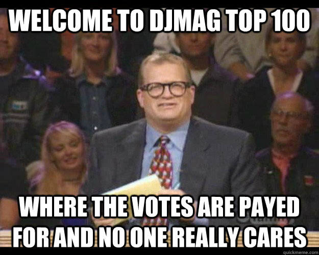 Welcome to Djmag top 100 Where the votes are payed for and no one really cares  