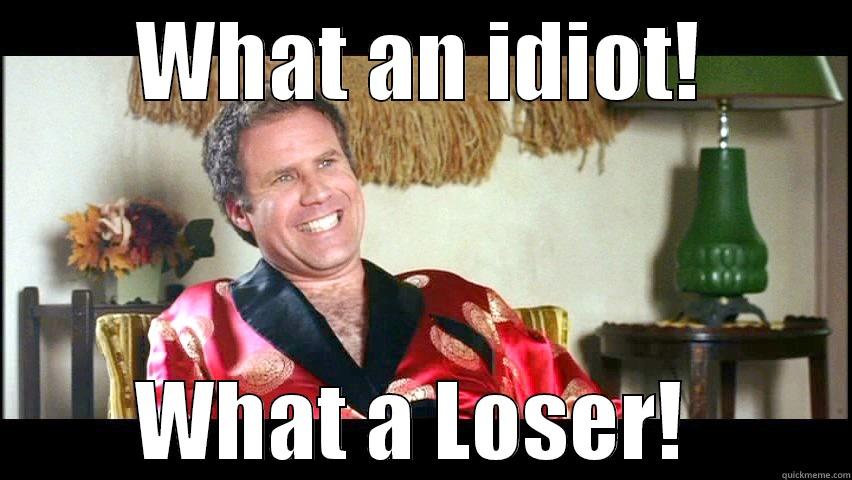 married will farrell meme -     WHAT AN IDIOT!          WHAT A LOSER!       Misc