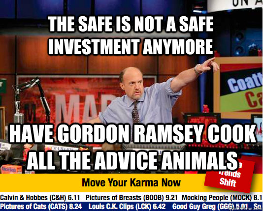 The safe is not a safe investment anymore Have Gordon Ramsey cook all the advice animals - The safe is not a safe investment anymore Have Gordon Ramsey cook all the advice animals  Mad Karma with Jim Cramer