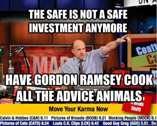 The safe is not a safe investment anymore Have Gordon Ramsey cook all the advice animals  Mad Karma with Jim Cramer