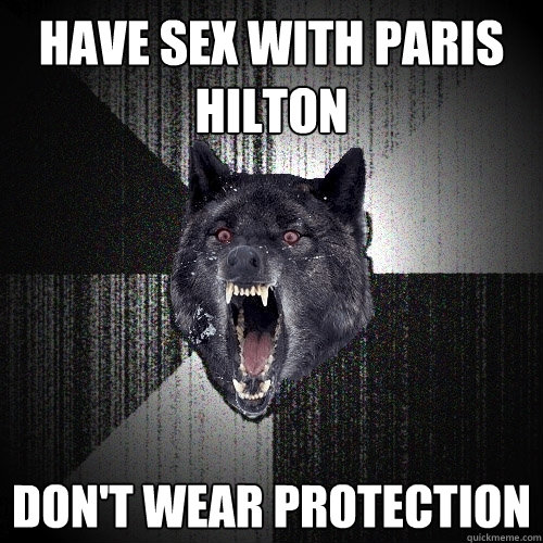 Have sex with Paris Hilton Don't wear protection  Insanity Wolf