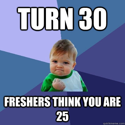 Turn 30 freshers think you are 25  Success Kid