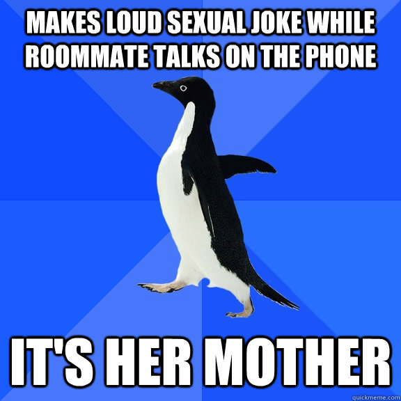 Makes loud sexual joke while roommate talks on the phone it's her mother  Socially Awkward Penguin