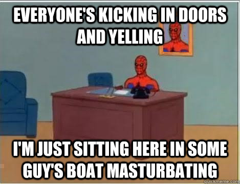 Everyone's kicking in doors and yelling I'm just sitting here in some guy's boat masturbating  Spiderman Desk