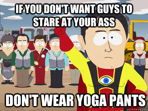 if you don't want guys to stare at your ass don't wear yoga pants   Captain Hindsight