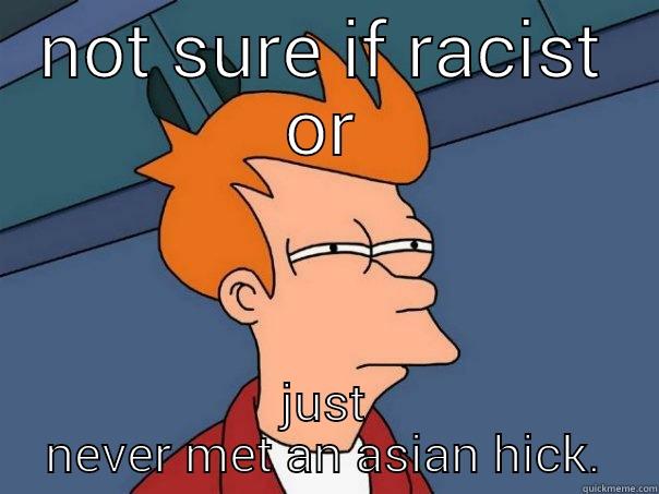 NOT SURE IF RACIST OR JUST NEVER MET AN ASIAN HICK. Futurama Fry