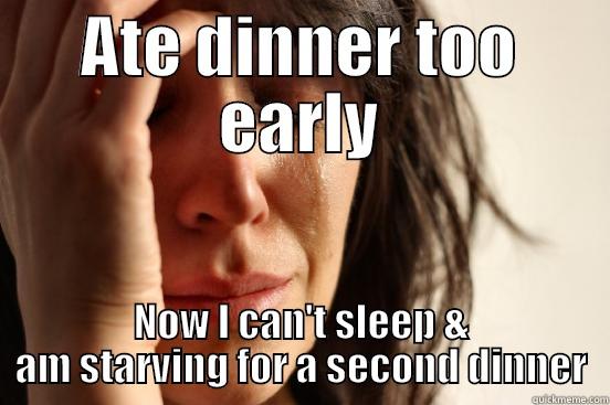 ATE DINNER TOO EARLY NOW I CAN'T SLEEP & AM STARVING FOR A SECOND DINNER First World Problems