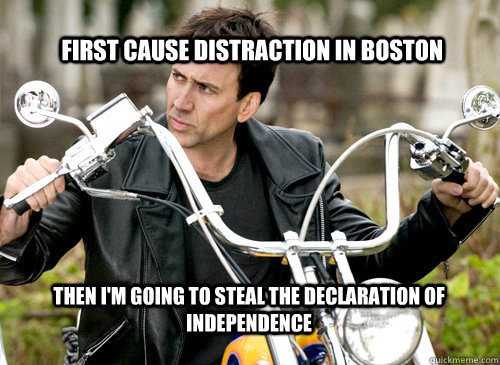  First Cause distraction in Boston Then I'm going to steal the declaration of independence -  First Cause distraction in Boston Then I'm going to steal the declaration of independence  Nicolas Cage