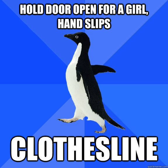 Hold door open for a girl,    hand slips clothesline  Socially Awkward Penguin