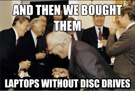 And then we bought them laptops without disc drives  Laughing professors