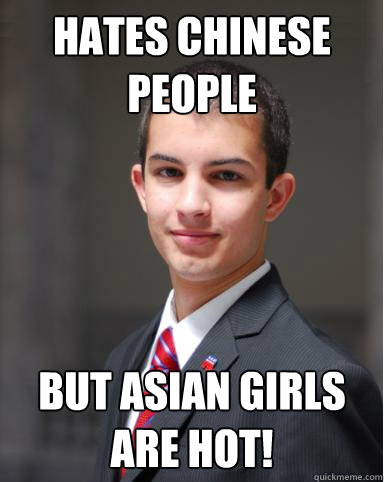 Hates chinese people but Asian girls are hot! - Hates chinese people but Asian girls are hot!  College Conservative
