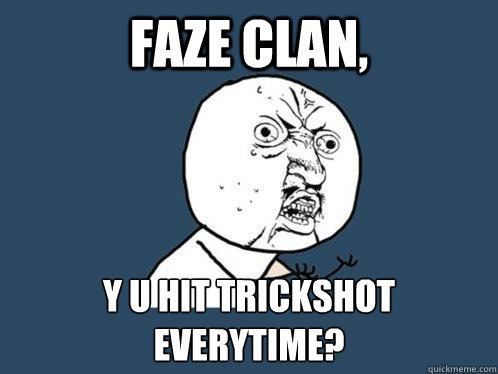 FaZE Clan, y u hit trickshot everytime? - FaZE Clan, y u hit trickshot everytime?  Y U No