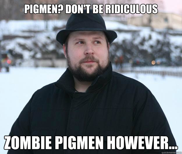 Pigmen? Don't be ridiculous Zombie Pigmen however... - Pigmen? Don't be ridiculous Zombie Pigmen however...  Advice Notch
