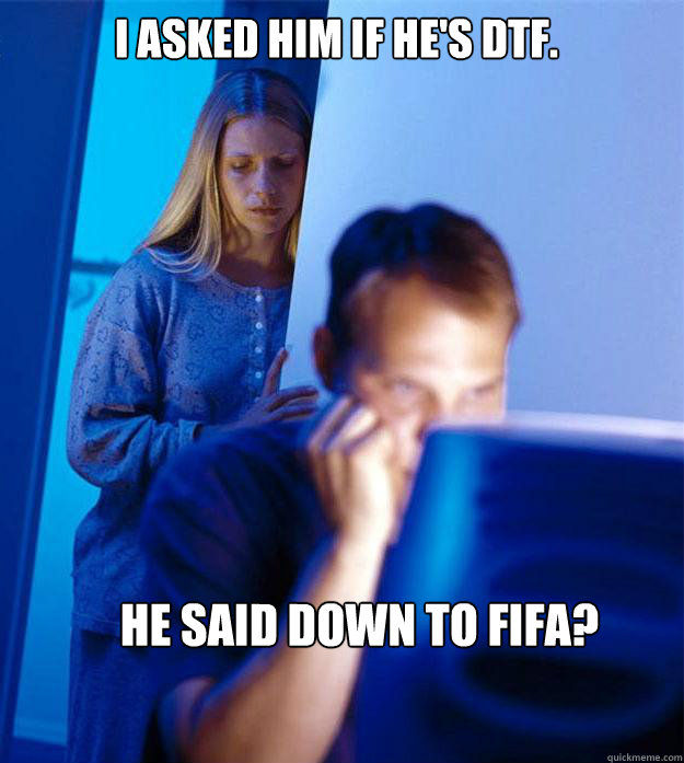 I asked him if he's DTF. He said down to fifa?  Redditors Wife