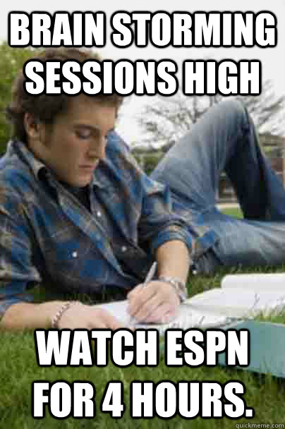 brain storming sessions high watch espn for 4 hours.  Junior Copywriter