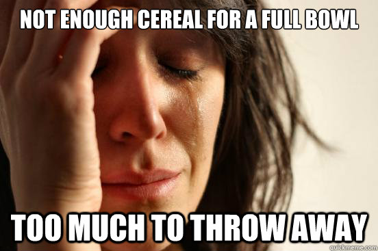 Not enough cereal for a full bowl too much to throw away  First World Problems