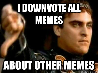 I downvote all memes About other memes - I downvote all memes About other memes  Downvoting Roman