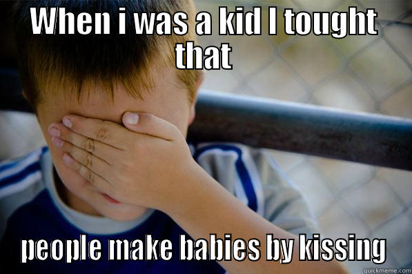 WHEN I WAS A KID I TOUGHT THAT PEOPLE MAKE BABIES BY KISSING Confession kid