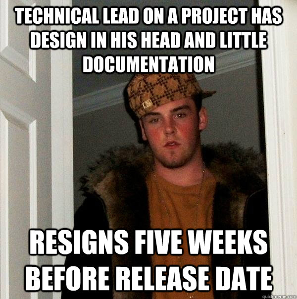 Technical lead on a project has design in his head and little documentation resigns five weeks before release date  Scumbag Steve