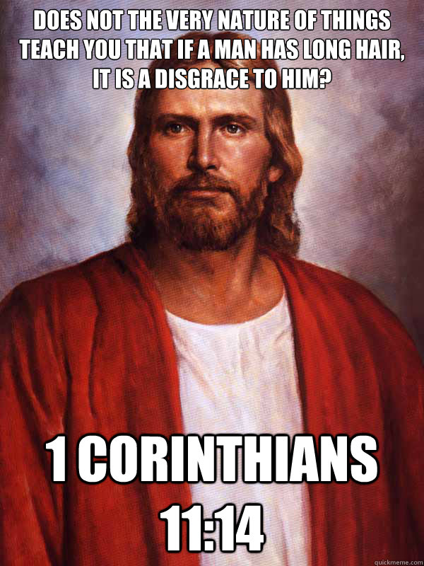 Does not the very nature of things teach you that if a man has long hair, it is a disgrace to him? 1 corinthians 11:14 - Does not the very nature of things teach you that if a man has long hair, it is a disgrace to him? 1 corinthians 11:14  Hypocritical Jesus