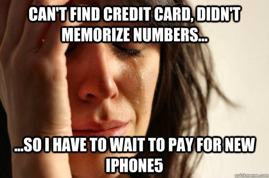 Can't find credit card, didn't memorize numbers... ...so I have to wait to pay for new iphone5  First World Problems