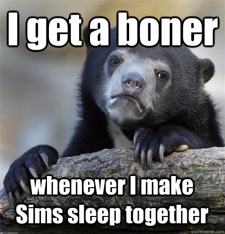 I get a boner whenever I make Sims sleep together  Confession Bear