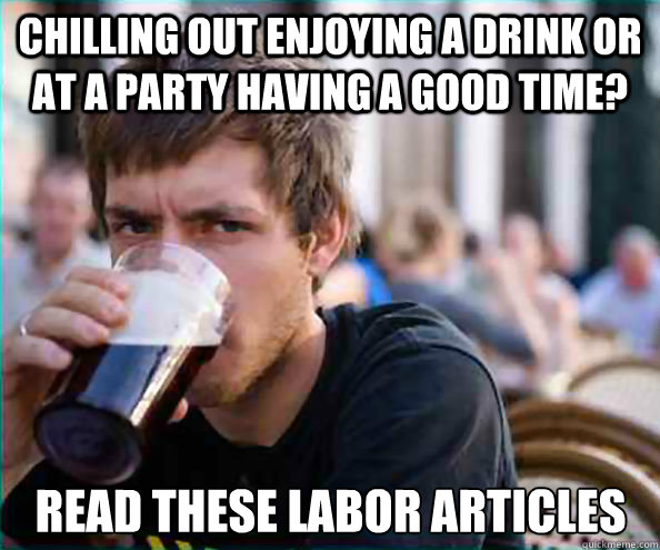 chilling out enjoying a drink or at a party having a good time? read these labor articles - chilling out enjoying a drink or at a party having a good time? read these labor articles  Lazy College Senior