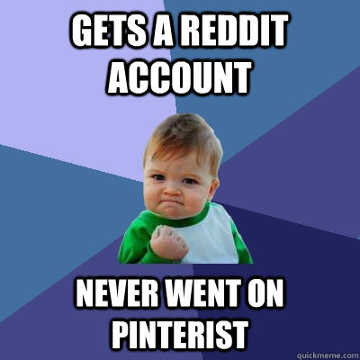 Gets a Reddit account Never went on Pinterist  Success Kid