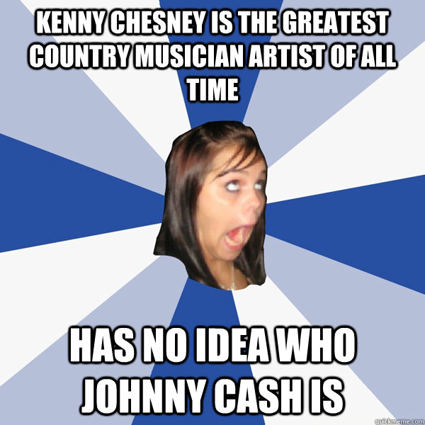 Kenny Chesney is the greatest country musician artist of all time has no idea who Johnny Cash is  Annoying Facebook Girl
