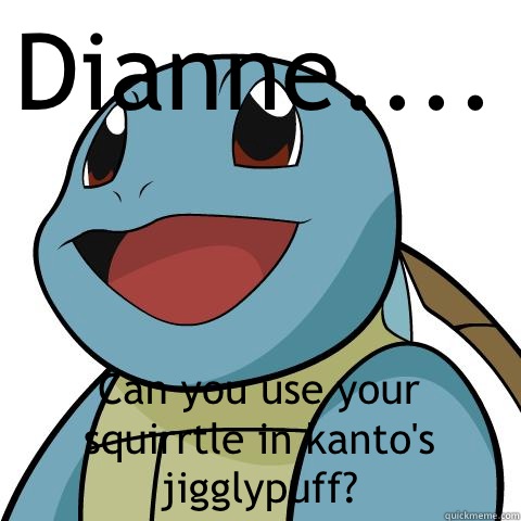 Dianne.... Can you use your squirrtle in kanto's jigglypuff?  Squirtle
