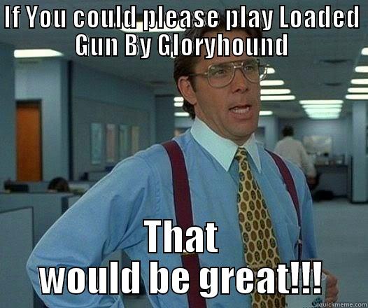 IF YOU COULD PLEASE PLAY LOADED GUN BY GLORYHOUND THAT WOULD BE GREAT!!! Office Space Lumbergh